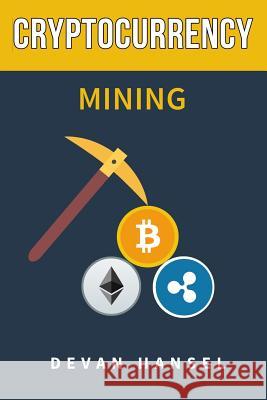 Cryptocurrency Mining: The Complete Guide to Mining Bitcoin, Ethereum and Cryptocurrency Devan Hansel 9781985689565 Createspace Independent Publishing Platform - książka