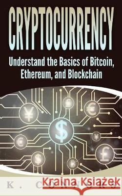 Cryptocurrency: The Basics of Bitcoin, Ethereum, and Blockchain K. Connors 9781976273742 Createspace Independent Publishing Platform - książka