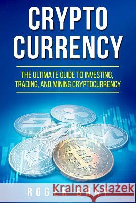 Cryptocurrency: The Ultimate Guide to Investing, Trading, and Mining Cryptocurrency Roger Bray 9781978207714 Createspace Independent Publishing Platform - książka