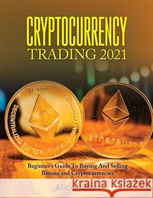 Cryptocurrency Trading 2021: Beginner's Guide To Buying And Selling Bitcoin and Cryptocurrencies Alice Allen 9781803342962 Nicola Toma - książka