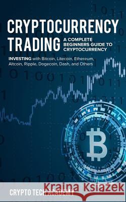 Cryptocurrency Trading: A Complete Beginners Guide to Cryptocurrency Investing with Bitcoin, Litecoin, Ethereum, Altcoin, Ripple, Dogecoin, Da Crypto Tech Academy 9781985171329 Createspace Independent Publishing Platform - książka