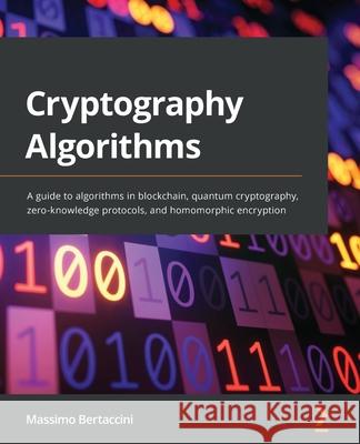 Cryptography Algorithms: A guide to algorithms in blockchain, quantum cryptography, zero-knowledge protocols, and homomorphic encryption Massimo Bertaccini 9781789617139 Packt Publishing - książka