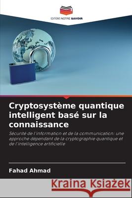 Cryptosystème quantique intelligent basé sur la connaissance Ahmad, Fahad 9786208677084 Editions Notre Savoir - książka