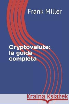 Cryptovalute: la guida completa Frank Miller   9798399082981 Independently Published - książka