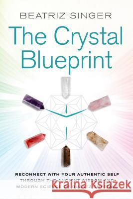 Crystal Blueprint: Reconnect with Your Authentic Self Through the Ancient Wisdom and Modern Science of Quartz Crystals Beatriz Singer 9781401954857 Hay House - książka