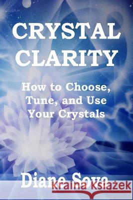 Crystal Clarity: How to Choose, Tune, and Use Your Crystals Diane Sova 9781537587387 Createspace Independent Publishing Platform - książka