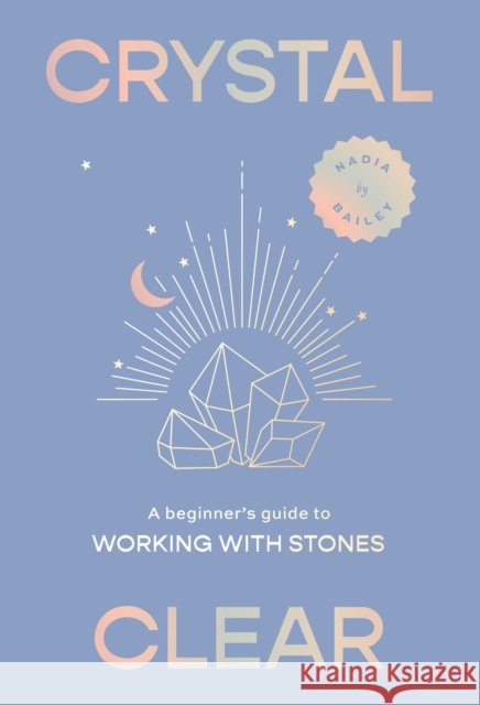 Crystal Clear: A beginner’s guide to working with stones Nadia Bailey 9781923049062 Smith Street Books - książka