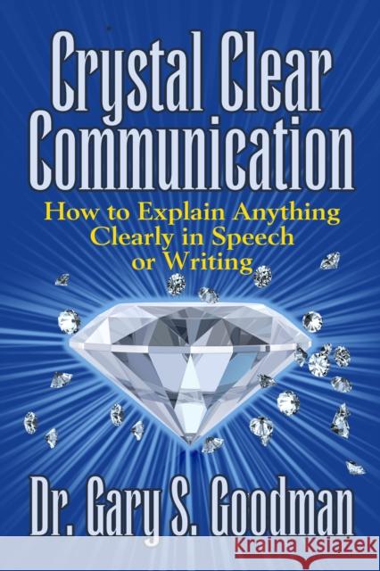 Crystal Clear Communication: How to Explain Anything Clearly in Speech or Writing Dr Gary S. Goodman 9781722501921 G&D Media - książka