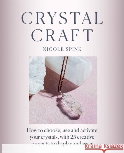 Crystal Craft: How to choose, use and activate your crystals with 25 creative projects Nicole Spink 9781781577813 Octopus Publishing Group - książka