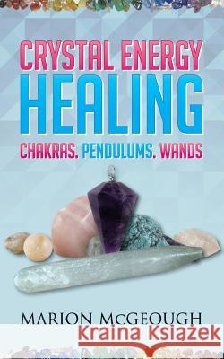 Crystal Energy Healing: Chakras, Pendulums, Wands Marion McGeough 9781530573509 Createspace Independent Publishing Platform - książka