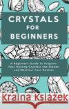 Crystal for Beginners: A Beginners Guide to Program Your Healing Crystals and Stones and Manifest Your Desires Gabriel Davidson   9781914909689 Gabriel Davidson