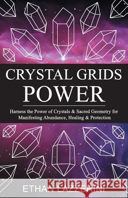 Crystal Grids Power: Harness The Power of Crystals and Sacred Geometry for Manifesting Abundance, Healing and Protection Ethan Lazzerini 9781542827553 Createspace Independent Publishing Platform - książka
