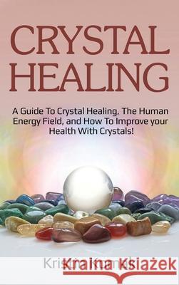 Crystal Healing: A guide to crystal healing, the human energy field, and how to improve your health with crystals! Kristin Komak 9781761032547 Ingram Publishing - książka