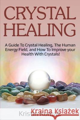 Crystal Healing: A guide to crystal healing, the human energy field, and how to improve your health with crystals! Kristin Komak 9781925989281 Ingram Publishing - książka