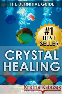 Crystal Healing: The Definitive Guide (Therapy for Healing, Increasing Energy, Strengthening Spirituality, Improving Health and Attract Tiffany Rush 9781508993674 Createspace - książka