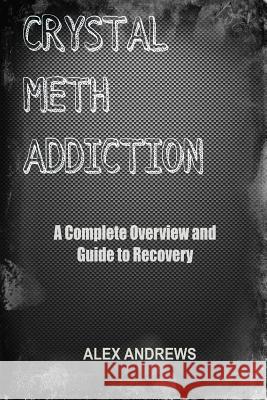 Crystal Meth Addiction: A Complete Overview and Guide to Recovery Alex Andrews 9781514265789 Createspace - książka
