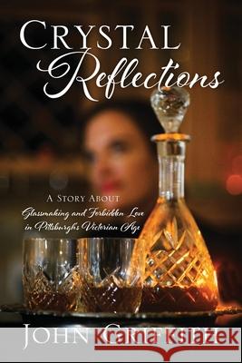 Crystal Reflections: A Story About Glassmaking and Forbidden Love in Pittsburgh's Victorian Age John Griffith 9781977234759 Outskirts Press - książka