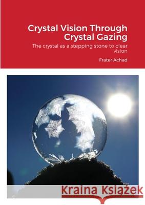 Crystal Vision Through Crystal Gazing: The crystal as a stepping stone to clear vision Achad, Frater 9781908445230 My Mind Books - książka