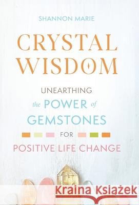 Crystal Wisdom: Unearthing the Power of Gemstones for Positive Life Change Shannon Marie 9781951692100 Modern Wisdom Press - książka