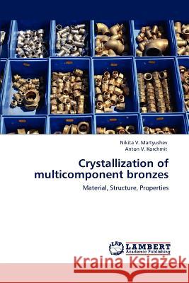 Crystallization of Multicomponent Bronzes Nikita V Martyushev, Anton V Korchmit 9783846580837 LAP Lambert Academic Publishing - książka