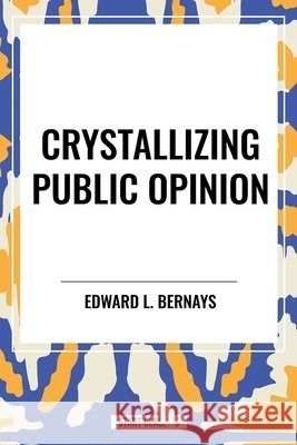 Crystallizing Public Opinion L. Bernays Edward 9798880903573 Start Publishing Pd - książka