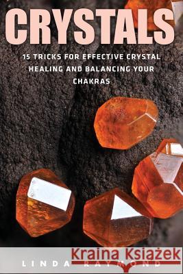 Crystals: 15 Tricks for Effective Crystal Healing and Balancing Your Chakras (Spirituality, Energy Healing, Stress Relief, Relax Linda Raymond 9781534893290 Createspace Independent Publishing Platform - książka