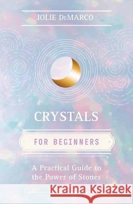 Crystals for Beginners: A Practical Guide to the Power of Stones Jolie DeMarco 9780738784106 Llewellyn Publications - książka
