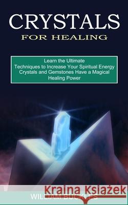 Crystals for Healing: Crystals and Gemstones Have a Magical Healing Power (Learn the Ultimate Techniques to Increase Your Spiritual Energy) William Buckles 9781775143079 Harry Barnes - książka