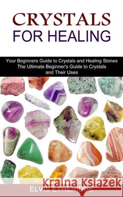 Crystals for Healing: Your Beginners Guide to Crystals and Healing Stones (The Ultimate Beginner's Guide to Crystals and Their Uses) Elvis Etheridge 9781775143000 Harry Barnes - książka
