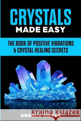 Crystals Made Easy: The Book Of Positive Vibrations & Crystal Healing Secrets Angela Grace 9781953543202 Stonebank Publishing - książka