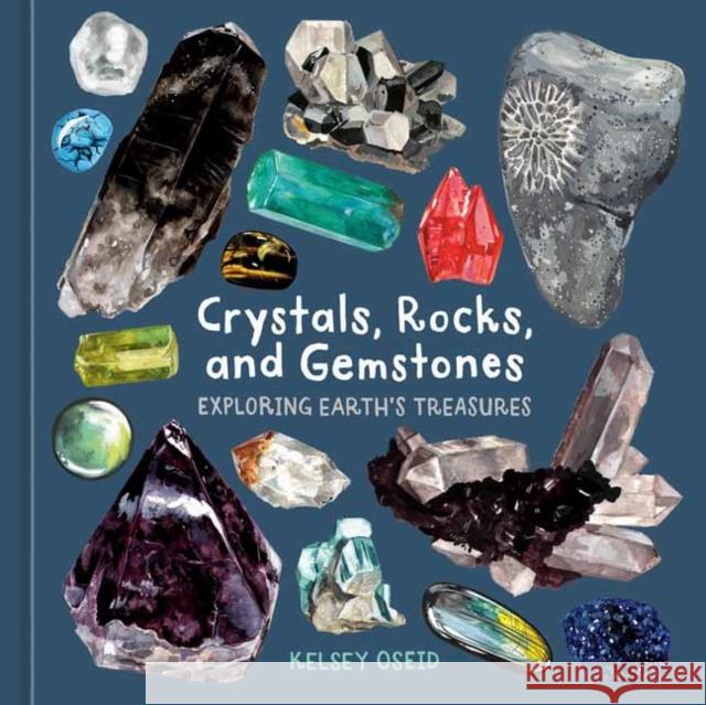 Crystals, Rocks, and Gemstones: Exploring Earth's Treasures Kelsey Oseid 9781984863614 Ten Speed Press - książka
