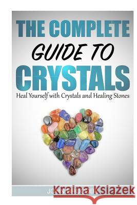 Crystals: The Complete Guide to Crystals: Heal Yourself with Crystals and Healing Stones John Brocobe 9781523771530 Createspace Independent Publishing Platform - książka