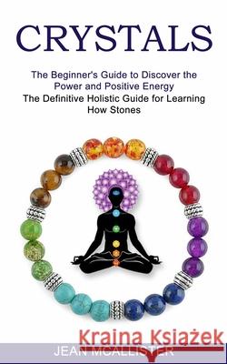 Crystals: The Definitive Holistic Guide for Learning How Stones (The Beginner's Guide to Discover the Power and Positive Energy) Jean McAllister 9781775143055 Harry Barnes - książka