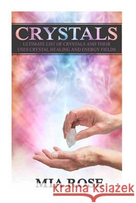 Crystals: Ultimate List Of Crystals And Their Uses, Crystal Healing And Energy Fields Rose, Mia 9781508559504 Createspace - książka