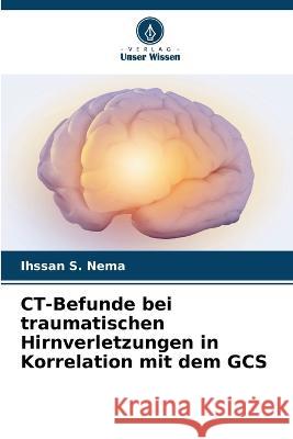 CT-Befunde bei traumatischen Hirnverletzungen in Korrelation mit dem GCS Ihssan S Nema   9786206067405 Verlag Unser Wissen - książka