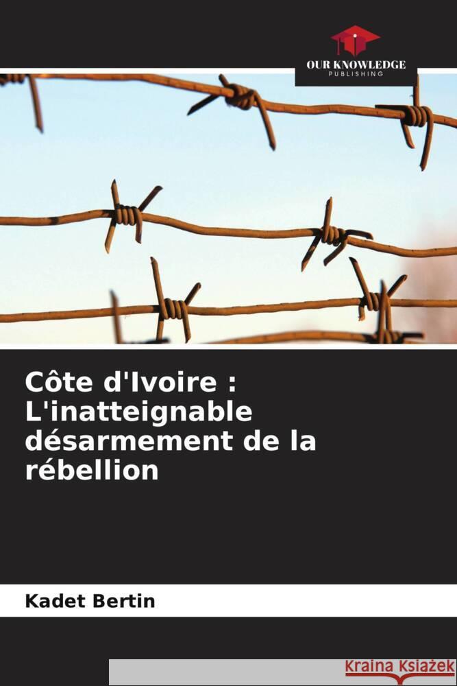 Côte d'Ivoire : L'inatteignable désarmement de la rébellion Bertin, Kadet 9786205094846 Our Knowledge Publishing - książka