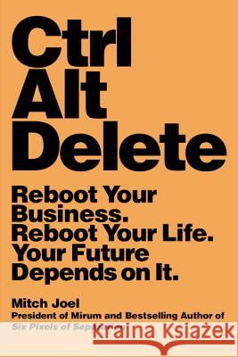 Ctrl Alt Delete: Reboot Your Business. Reboot Your Life. Your Future Depends on It. Mitch Joel 9781455523320 Grand Central Publishing - książka