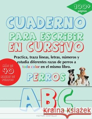 Cuaderno para escribir de Perros en Cursivo: Practica, traza líneas, letras, números y estudia diferentes razas de perros a todo color Castillo, Victor I. 9781087917054 Indy Pub - książka