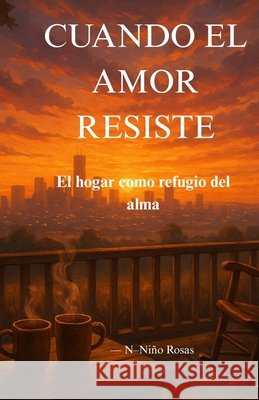 Cuando El Amor Resiste.: El hogar como refugio del alma. Niño Rosas, Norbairo, Niño Rosas, N- 9798243814485 Independently Published - książka