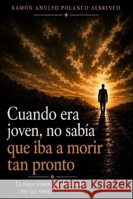 Cuando era joven, no sabía que iba a morir tan pronto: La mayor ilusión de la humanidad: creer que siempre habrá tiempo Polanco García, Pamela Maria, Polanco García, Gilyanna María, Polanco Albrinco, Ramón Anulfo 9798190597608 Independently Published - książka