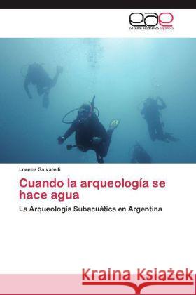 Cuando la arqueología se hace agua : La Arqueología Subacuática en Argentina Salvatelli, Lorena 9783659051838 Editorial Académica Española - książka