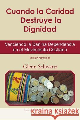 Cuando La Caridad Destruye La Dignidad: Venciendo La Dañina Dependencia En El Movimiento Cristiano Glenn Schwartz 9781546221357 Authorhouse - książka