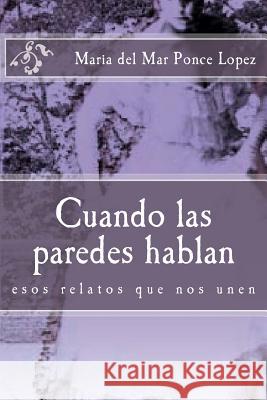 Cuando las paredes hablan: esos relatos que nos unen Ponce Lopez, Maria Del Mar 9781545443880 Createspace Independent Publishing Platform - książka