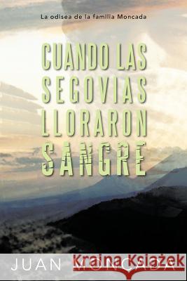 Cuando Las Segovias Lloraron Sangre: La Odisea de La Familia Moncada Moncada, Juan 9781463340254 Palibrio - książka