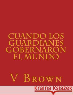 Cuando los guardianes gobernaron el mundo Brown, V. 9781523830671 Createspace Independent Publishing Platform - książka