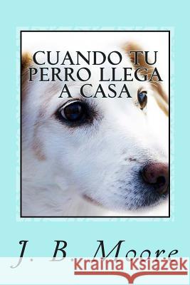 Cuando tu Perro Llega a Casa: Guía Práctica para Dueños Principiantes Moore, J. B. 9781492845775 Createspace - książka
