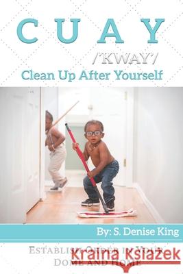 CUAY, Clean Up After Yourself: Establish Order in Your Dome and Home. S Denise King 9780602072490 Free ISBN - książka