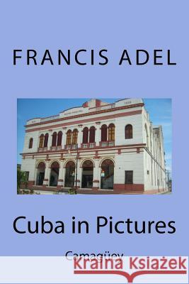 Cuba in Pictures: Camagüey Adel, Francis 9781547294626 Createspace Independent Publishing Platform - książka