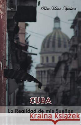 Cuba, la realidad de mis sueños Aguilera, Rosa Maria 9781463395827 Palibrio - książka