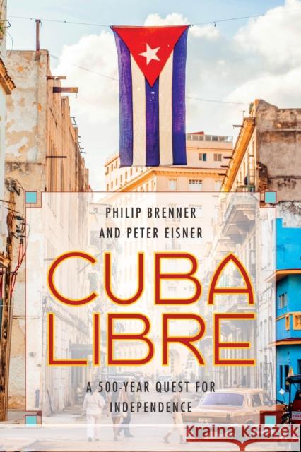 Cuba Libre: A 500-Year Quest for Independence Philip Brenner Peter Eisner 9780742566705 Rowman & Littlefield Publishers - książka